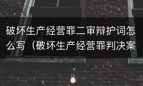 破坏生产经营罪二审辩护词怎么写（破坏生产经营罪判决案例）