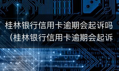 桂林银行信用卡逾期会起诉吗（桂林银行信用卡逾期会起诉吗）