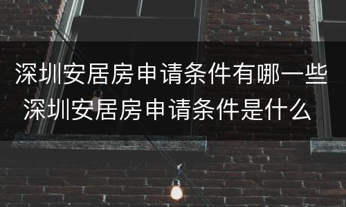 深圳安居房申请条件有哪一些 深圳安居房申请条件是什么