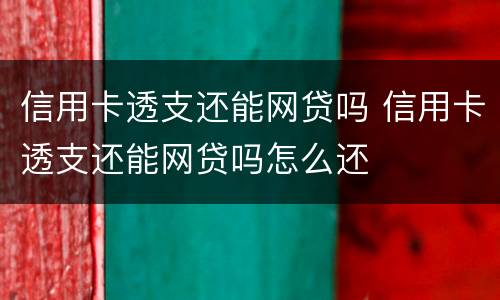 信用卡透支还能网贷吗 信用卡透支还能网贷吗怎么还