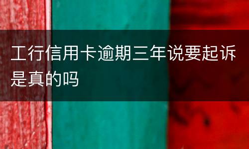 工行信用卡逾期三年说要起诉是真的吗