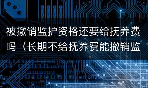 被撤销监护资格还要给抚养费吗（长期不给抚养费能撤销监护人）