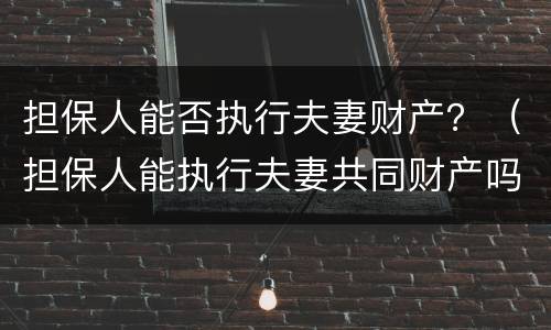 担保人能否执行夫妻财产？（担保人能执行夫妻共同财产吗）