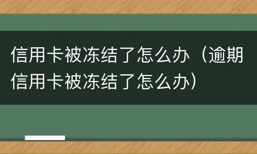 信用卡被冻结了怎么办（逾期信用卡被冻结了怎么办）