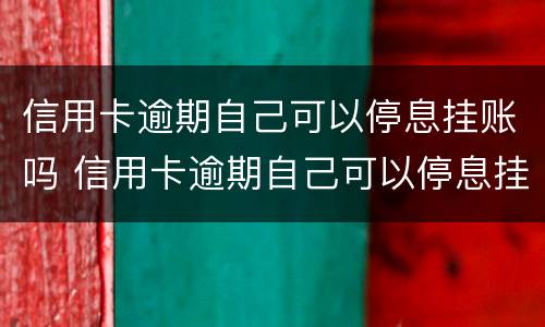 信用卡逾期自己可以停息挂账吗 信用卡逾期自己可以停息挂账吗怎么办