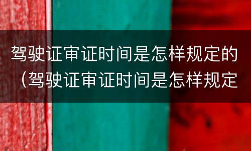 驾驶证审证时间是怎样规定的（驾驶证审证时间是怎样规定的呢）