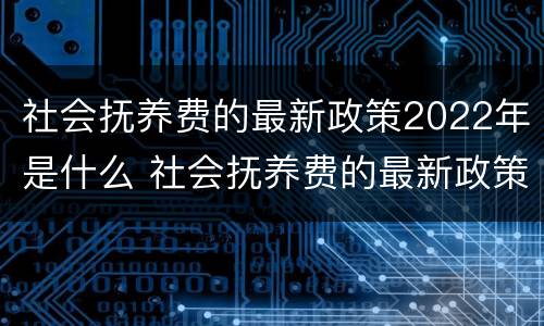 社会抚养费的最新政策2022年是什么 社会抚养费的最新政策2022年是什么时候