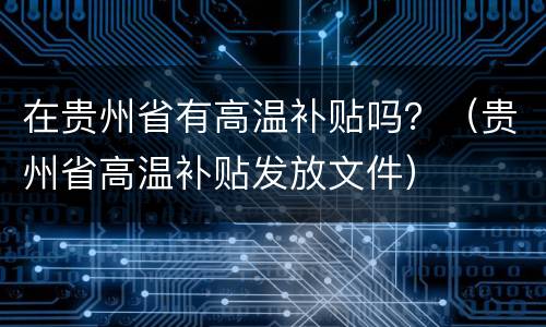 在贵州省有高温补贴吗？（贵州省高温补贴发放文件）