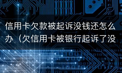 信用卡欠款被起诉没钱还怎么办（欠信用卡被银行起诉了没有钱还怎么办）