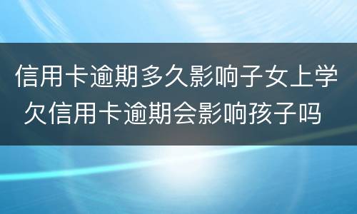 信用卡逾期多久影响子女上学 欠信用卡逾期会影响孩子吗