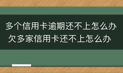 多个信用卡逾期还不上怎么办 欠多家信用卡还不上怎么办