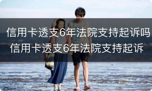 信用卡透支6年法院支持起诉吗 信用卡透支6年法院支持起诉吗是真的吗