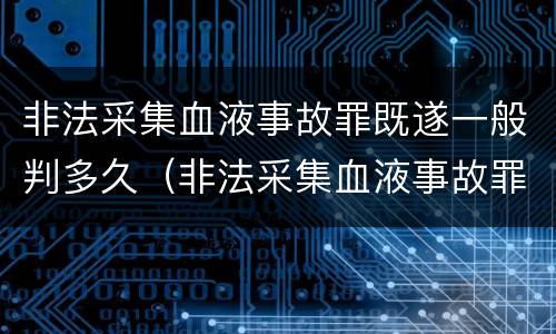 非法采集血液事故罪既遂一般判多久（非法采集血液事故罪既遂一般判多久刑期）