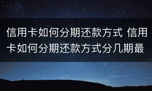 信用卡如何分期还款方式 信用卡如何分期还款方式分几期最好