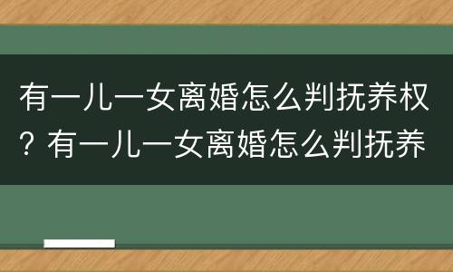 有一儿一女离婚怎么判抚养权? 有一儿一女离婚怎么判抚养权的