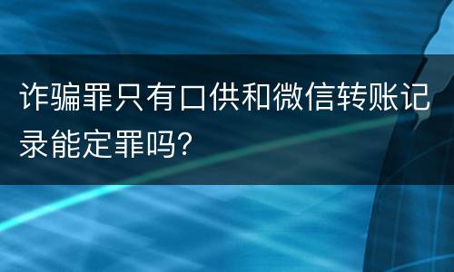 诈骗罪只有口供和微信转账记录能定罪吗？