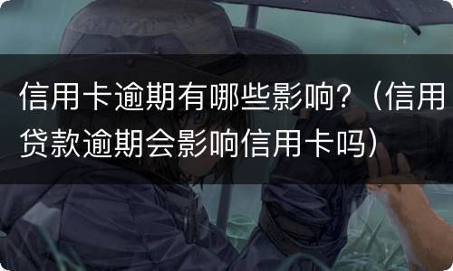 信用卡逾期有哪些影响?（信用贷款逾期会影响信用卡吗）