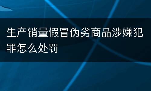 生产销量假冒伪劣商品涉嫌犯罪怎么处罚