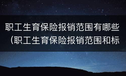 职工生育保险报销范围有哪些（职工生育保险报销范围和标准）