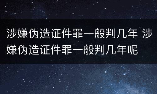 涉嫌伪造证件罪一般判几年 涉嫌伪造证件罪一般判几年呢