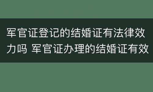 军官证登记的结婚证有法律效力吗 军官证办理的结婚证有效吗