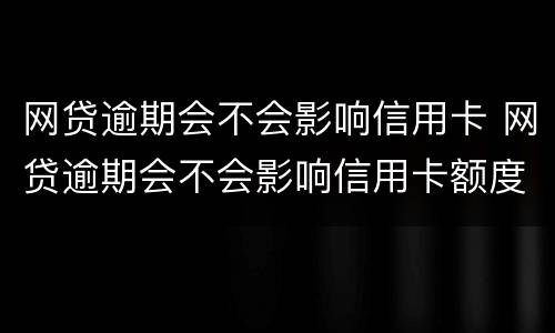 网贷逾期会不会影响信用卡 网贷逾期会不会影响信用卡额度