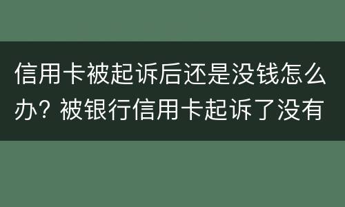 信用卡被起诉后还是没钱怎么办? 被银行信用卡起诉了没有钱还怎么办