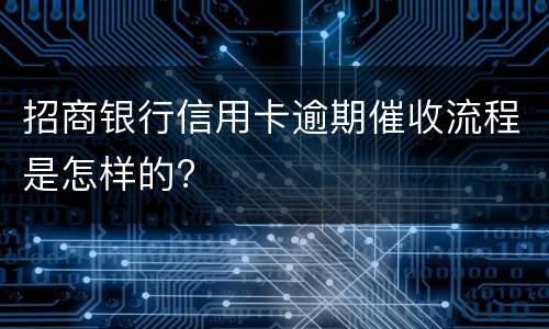 招商银行信用卡逾期催收流程是怎样的?