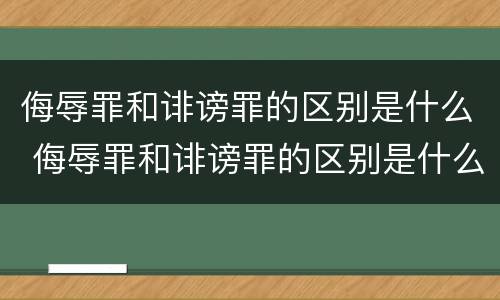 侮辱罪和诽谤罪的区别是什么 侮辱罪和诽谤罪的区别是什么案件