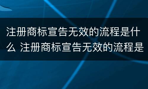 注册商标宣告无效的流程是什么 注册商标宣告无效的流程是什么原因