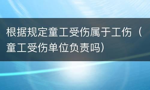 根据规定童工受伤属于工伤（童工受伤单位负责吗）