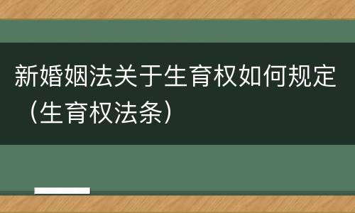 新婚姻法关于生育权如何规定（生育权法条）