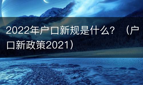 2022年户口新规是什么？（户口新政策2021）