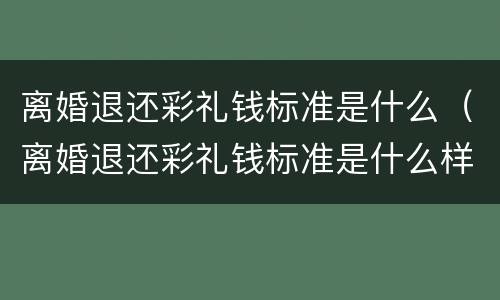 离婚退还彩礼钱标准是什么（离婚退还彩礼钱标准是什么样的）