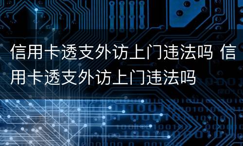 信用卡透支外访上门违法吗 信用卡透支外访上门违法吗