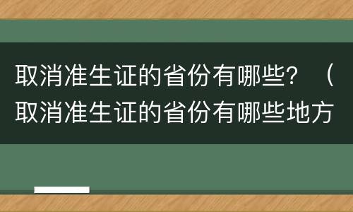 取消准生证的省份有哪些？（取消准生证的省份有哪些地方）