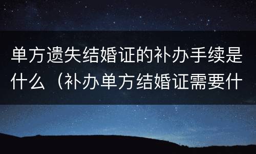 单方遗失结婚证的补办手续是什么（补办单方结婚证需要什么手续）