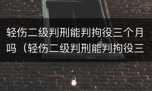 轻伤二级判刑能判拘役三个月吗（轻伤二级判刑能判拘役三个月吗）