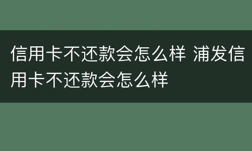 信用卡不还款会怎么样 浦发信用卡不还款会怎么样