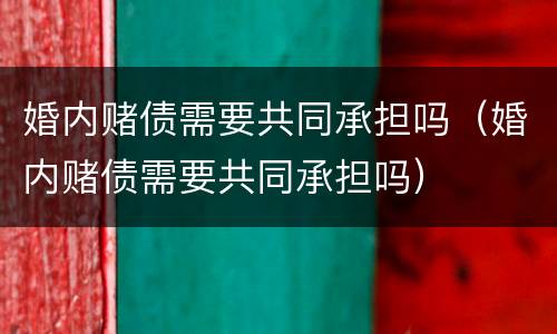 婚内赌债需要共同承担吗（婚内赌债需要共同承担吗）