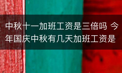 中秋十一加班工资是三倍吗 今年国庆中秋有几天加班工资是三倍的