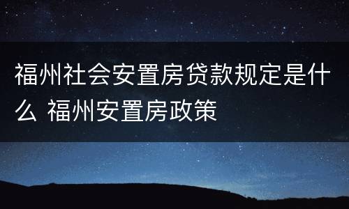 福州社会安置房贷款规定是什么 福州安置房政策