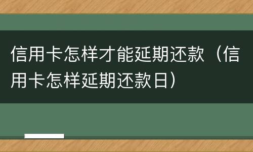 信用卡怎样才能延期还款（信用卡怎样延期还款日）