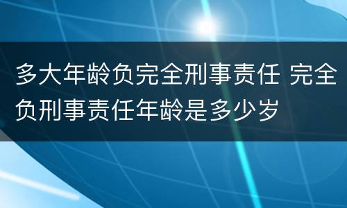 多大年龄负完全刑事责任 完全负刑事责任年龄是多少岁