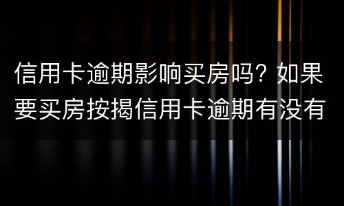 信用卡逾期影响买房吗? 如果要买房按揭信用卡逾期有没有影响