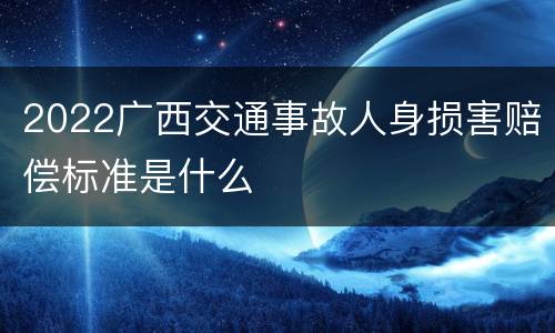 2022广西交通事故人身损害赔偿标准是什么