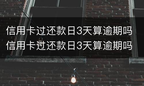 信用卡过还款日3天算逾期吗 信用卡过还款日3天算逾期吗