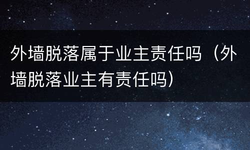 外墙脱落属于业主责任吗（外墙脱落业主有责任吗）