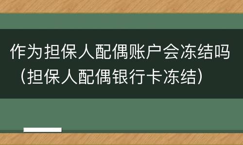 作为担保人配偶账户会冻结吗（担保人配偶银行卡冻结）