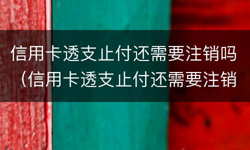 信用卡透支止付还需要注销吗（信用卡透支止付还需要注销吗）